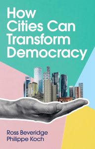How cities can transform democracy by ross beveridge and philippe koch showing a hand holding a city with a colourful background and white and blue font.