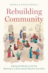 Cover of the book Rebuilding Community: Displaced Women and the Making of a Shia Ismaili Muslim Sociality Shenila Khoja-Moolji, a colourful illustration of women and men interacting socially, a beige background with red and green writing.