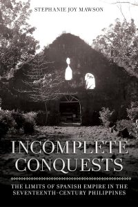 Book cover of Incomplete Conquests: The Limits of Spanish Empire in the Seventeenth-Century Philippines by Stephanie Joy Mawson 