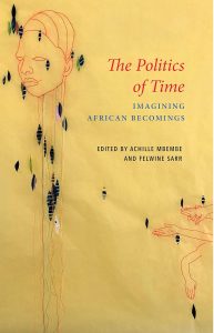 The Politics of Time: Imaginging African Becomings by Achille Mbembe and Felwine Sarr