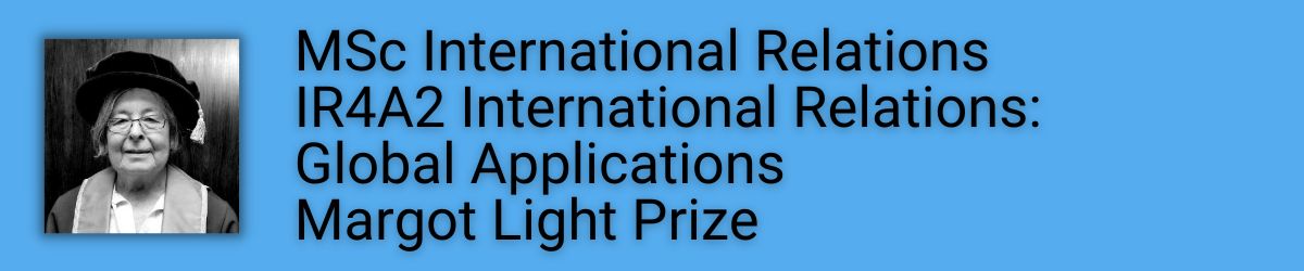 MSc International Relations IR4A2 International Relations: Global Applications Margot Light Prize